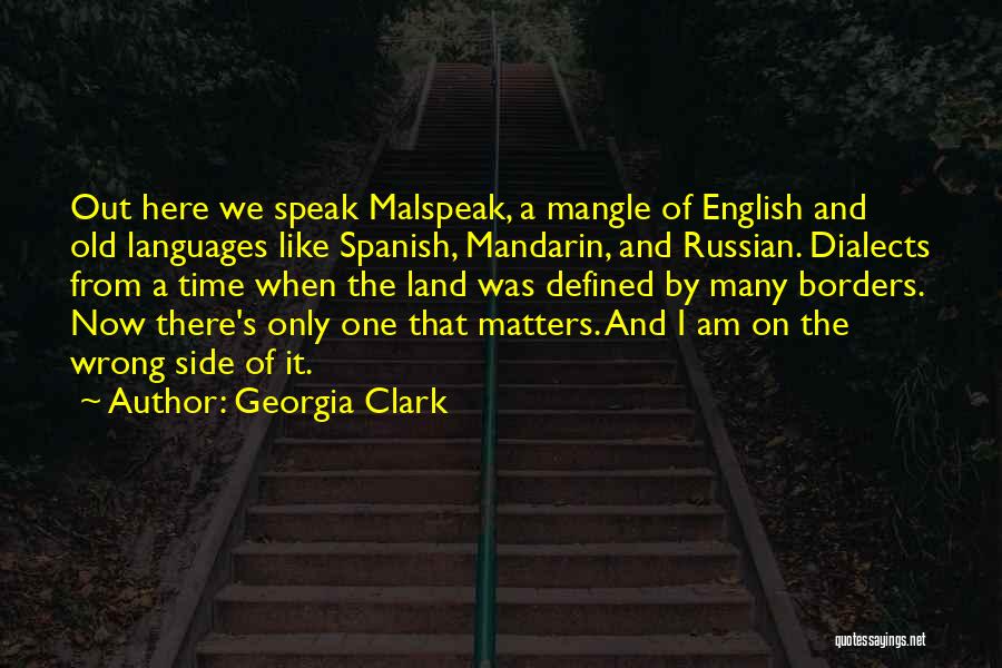 Georgia Clark Quotes: Out Here We Speak Malspeak, A Mangle Of English And Old Languages Like Spanish, Mandarin, And Russian. Dialects From A