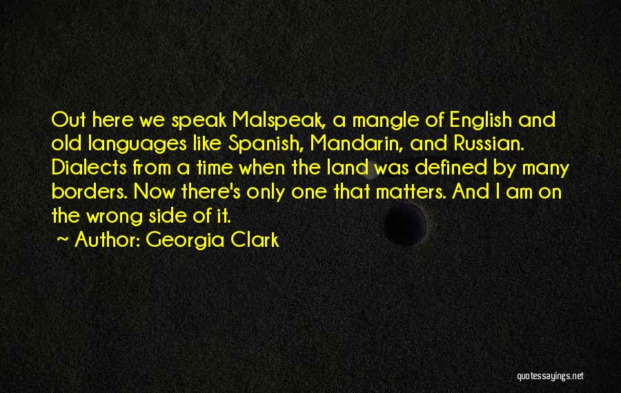 Georgia Clark Quotes: Out Here We Speak Malspeak, A Mangle Of English And Old Languages Like Spanish, Mandarin, And Russian. Dialects From A