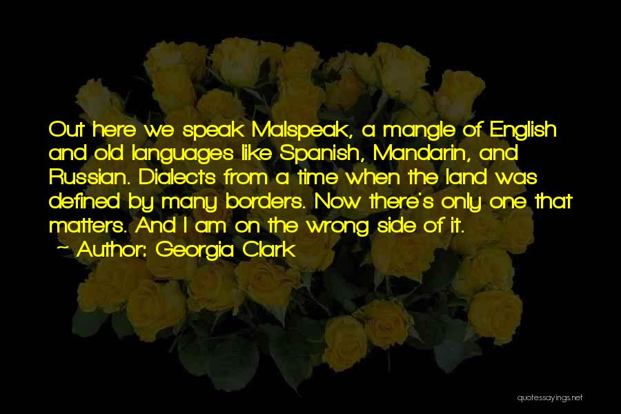 Georgia Clark Quotes: Out Here We Speak Malspeak, A Mangle Of English And Old Languages Like Spanish, Mandarin, And Russian. Dialects From A