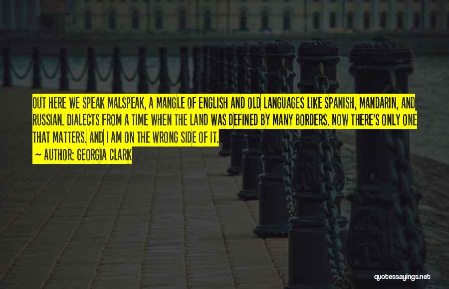 Georgia Clark Quotes: Out Here We Speak Malspeak, A Mangle Of English And Old Languages Like Spanish, Mandarin, And Russian. Dialects From A