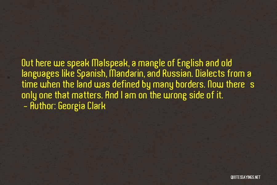 Georgia Clark Quotes: Out Here We Speak Malspeak, A Mangle Of English And Old Languages Like Spanish, Mandarin, And Russian. Dialects From A