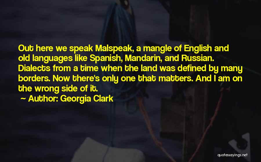 Georgia Clark Quotes: Out Here We Speak Malspeak, A Mangle Of English And Old Languages Like Spanish, Mandarin, And Russian. Dialects From A