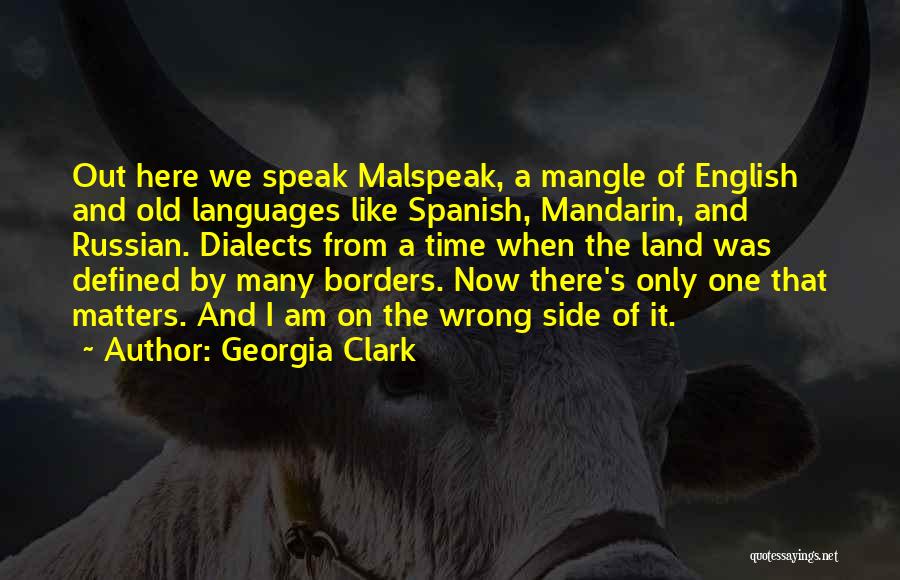 Georgia Clark Quotes: Out Here We Speak Malspeak, A Mangle Of English And Old Languages Like Spanish, Mandarin, And Russian. Dialects From A
