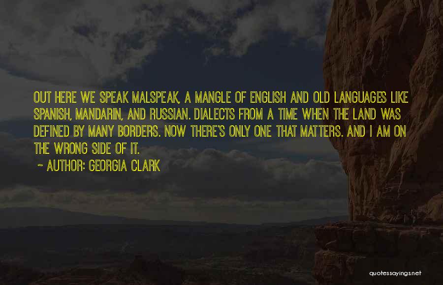 Georgia Clark Quotes: Out Here We Speak Malspeak, A Mangle Of English And Old Languages Like Spanish, Mandarin, And Russian. Dialects From A