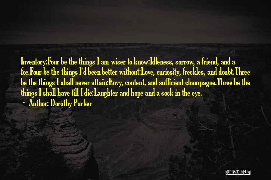 Dorothy Parker Quotes: Inventory:four Be The Things I Am Wiser To Know:idleness, Sorrow, A Friend, And A Foe.four Be The Things I'd Been