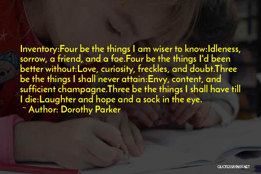 Dorothy Parker Quotes: Inventory:four Be The Things I Am Wiser To Know:idleness, Sorrow, A Friend, And A Foe.four Be The Things I'd Been