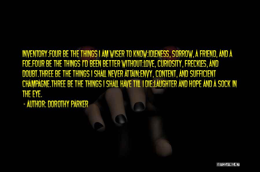 Dorothy Parker Quotes: Inventory:four Be The Things I Am Wiser To Know:idleness, Sorrow, A Friend, And A Foe.four Be The Things I'd Been