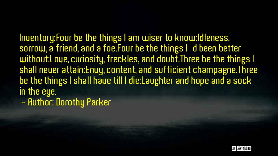 Dorothy Parker Quotes: Inventory:four Be The Things I Am Wiser To Know:idleness, Sorrow, A Friend, And A Foe.four Be The Things I'd Been