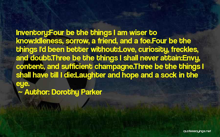 Dorothy Parker Quotes: Inventory:four Be The Things I Am Wiser To Know:idleness, Sorrow, A Friend, And A Foe.four Be The Things I'd Been