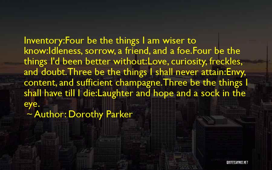 Dorothy Parker Quotes: Inventory:four Be The Things I Am Wiser To Know:idleness, Sorrow, A Friend, And A Foe.four Be The Things I'd Been