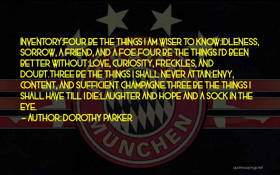 Dorothy Parker Quotes: Inventory:four Be The Things I Am Wiser To Know:idleness, Sorrow, A Friend, And A Foe.four Be The Things I'd Been