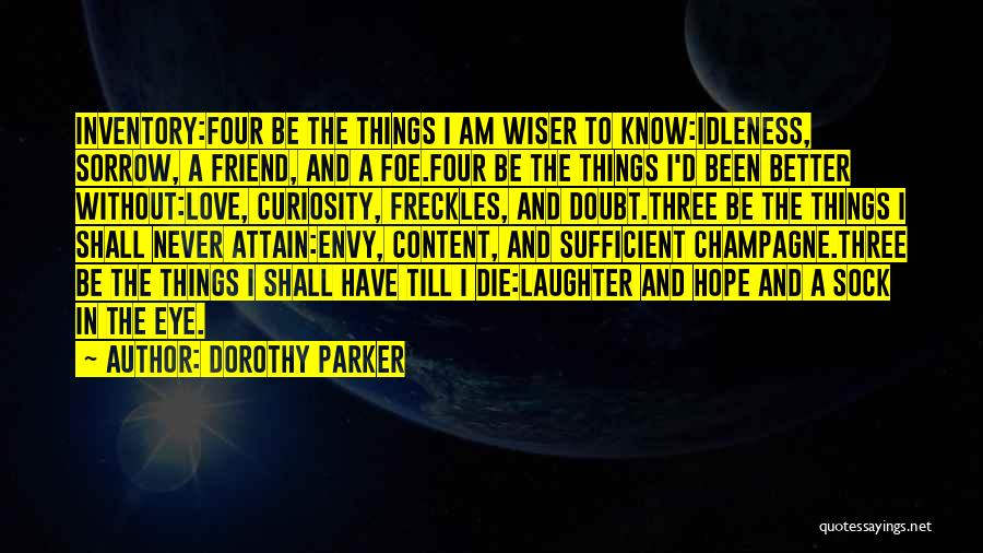 Dorothy Parker Quotes: Inventory:four Be The Things I Am Wiser To Know:idleness, Sorrow, A Friend, And A Foe.four Be The Things I'd Been