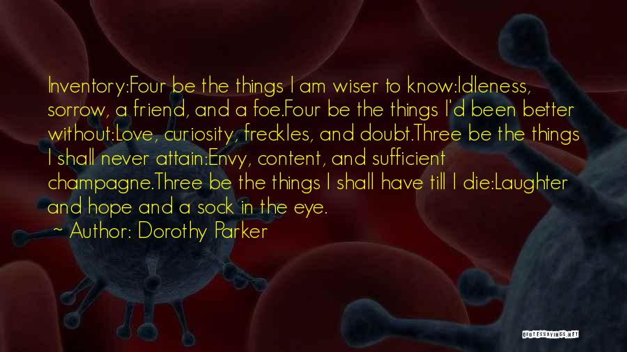 Dorothy Parker Quotes: Inventory:four Be The Things I Am Wiser To Know:idleness, Sorrow, A Friend, And A Foe.four Be The Things I'd Been