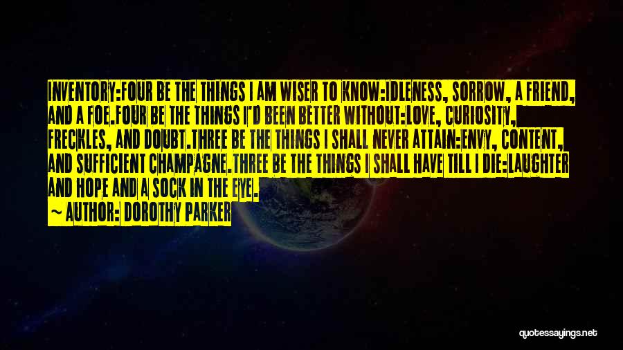 Dorothy Parker Quotes: Inventory:four Be The Things I Am Wiser To Know:idleness, Sorrow, A Friend, And A Foe.four Be The Things I'd Been