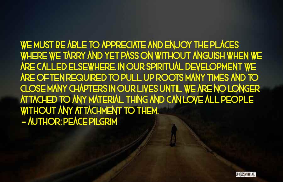 Peace Pilgrim Quotes: We Must Be Able To Appreciate And Enjoy The Places Where We Tarry And Yet Pass On Without Anguish When