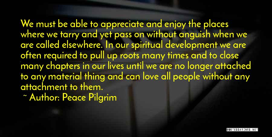 Peace Pilgrim Quotes: We Must Be Able To Appreciate And Enjoy The Places Where We Tarry And Yet Pass On Without Anguish When