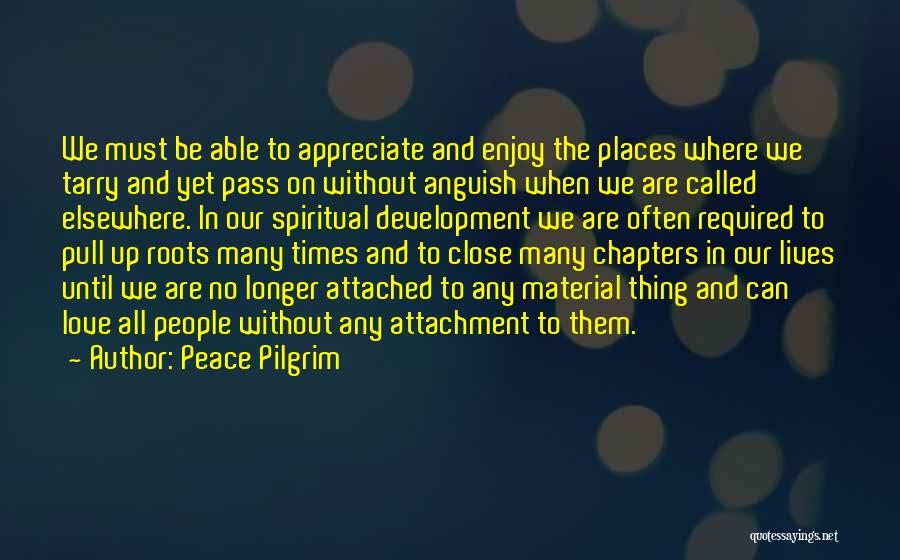 Peace Pilgrim Quotes: We Must Be Able To Appreciate And Enjoy The Places Where We Tarry And Yet Pass On Without Anguish When