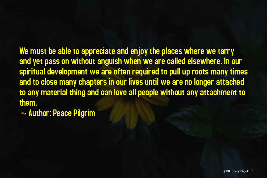 Peace Pilgrim Quotes: We Must Be Able To Appreciate And Enjoy The Places Where We Tarry And Yet Pass On Without Anguish When