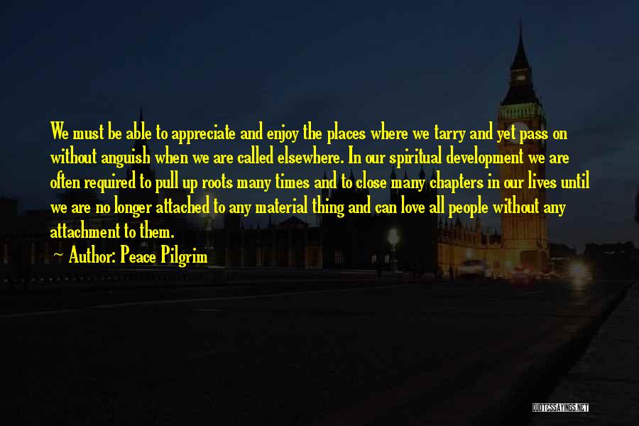 Peace Pilgrim Quotes: We Must Be Able To Appreciate And Enjoy The Places Where We Tarry And Yet Pass On Without Anguish When