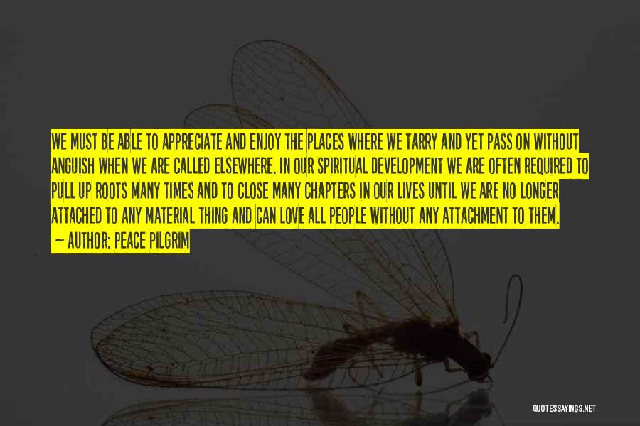 Peace Pilgrim Quotes: We Must Be Able To Appreciate And Enjoy The Places Where We Tarry And Yet Pass On Without Anguish When