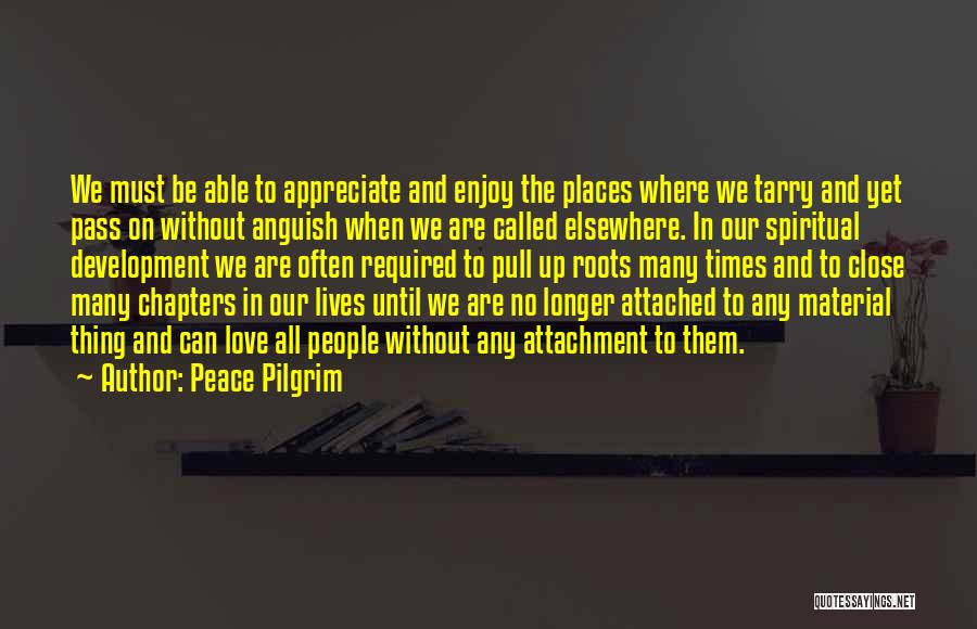 Peace Pilgrim Quotes: We Must Be Able To Appreciate And Enjoy The Places Where We Tarry And Yet Pass On Without Anguish When