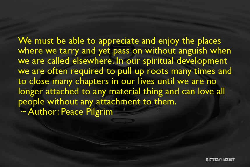 Peace Pilgrim Quotes: We Must Be Able To Appreciate And Enjoy The Places Where We Tarry And Yet Pass On Without Anguish When