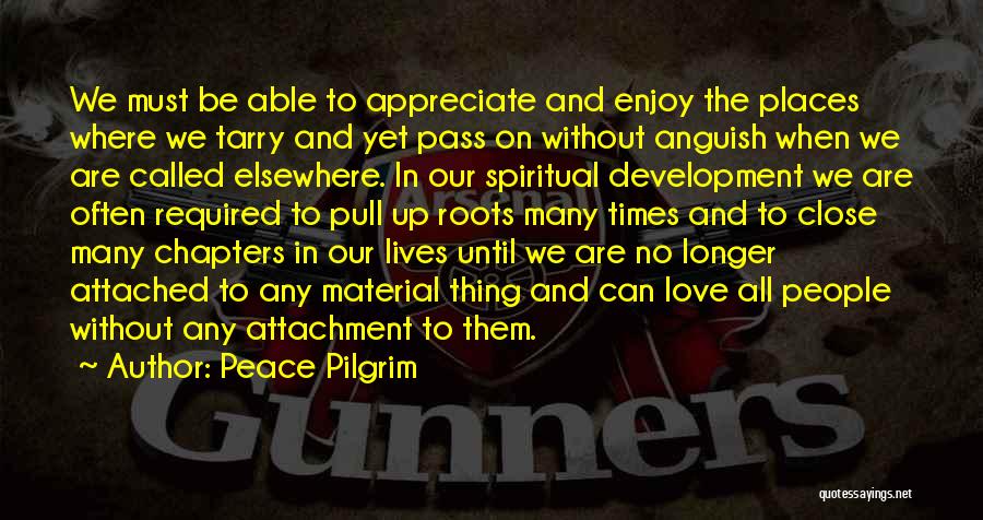 Peace Pilgrim Quotes: We Must Be Able To Appreciate And Enjoy The Places Where We Tarry And Yet Pass On Without Anguish When