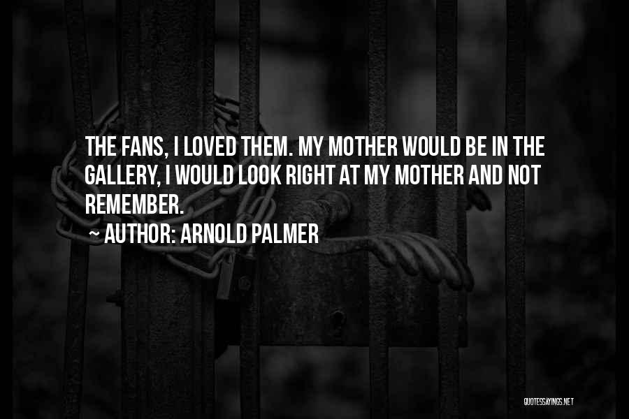 Arnold Palmer Quotes: The Fans, I Loved Them. My Mother Would Be In The Gallery, I Would Look Right At My Mother And