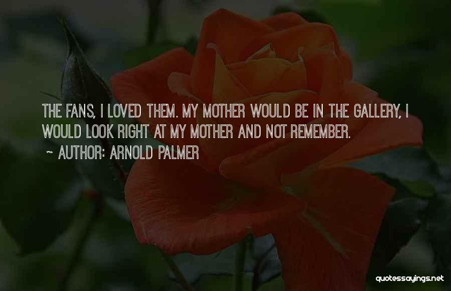 Arnold Palmer Quotes: The Fans, I Loved Them. My Mother Would Be In The Gallery, I Would Look Right At My Mother And