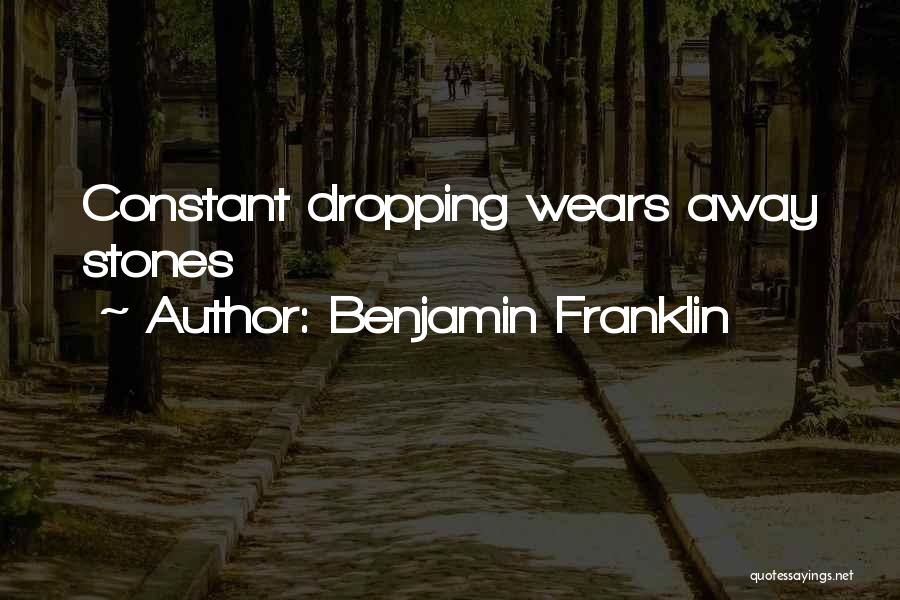 Benjamin Franklin Quotes: Constant Dropping Wears Away Stones