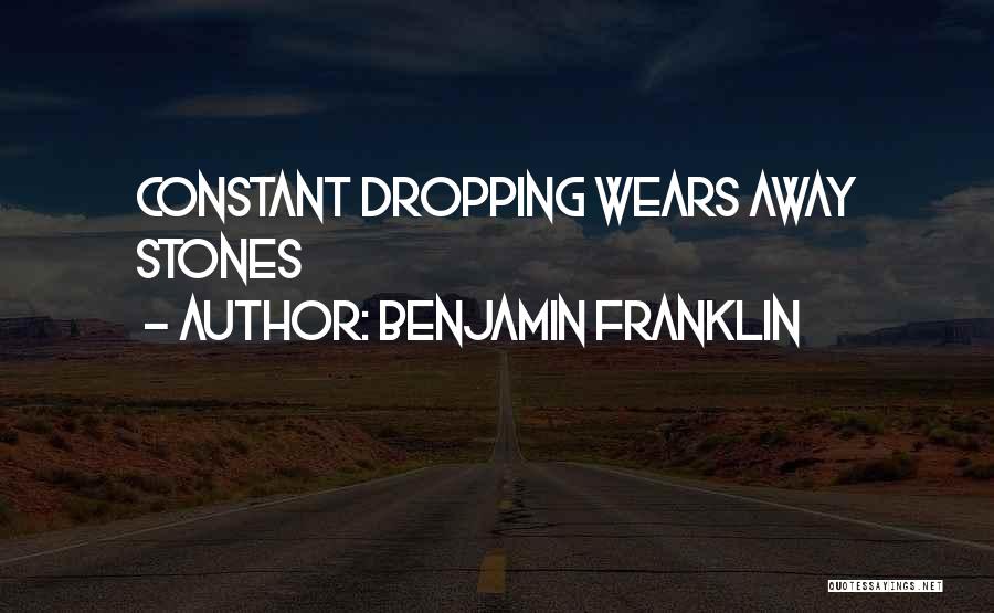 Benjamin Franklin Quotes: Constant Dropping Wears Away Stones