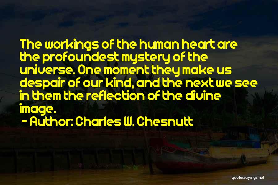 Charles W. Chesnutt Quotes: The Workings Of The Human Heart Are The Profoundest Mystery Of The Universe. One Moment They Make Us Despair Of