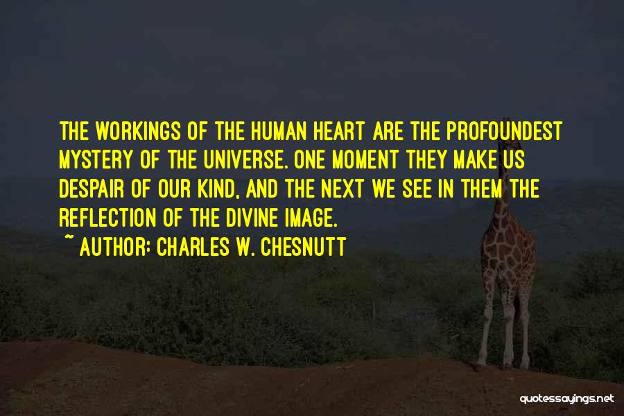 Charles W. Chesnutt Quotes: The Workings Of The Human Heart Are The Profoundest Mystery Of The Universe. One Moment They Make Us Despair Of