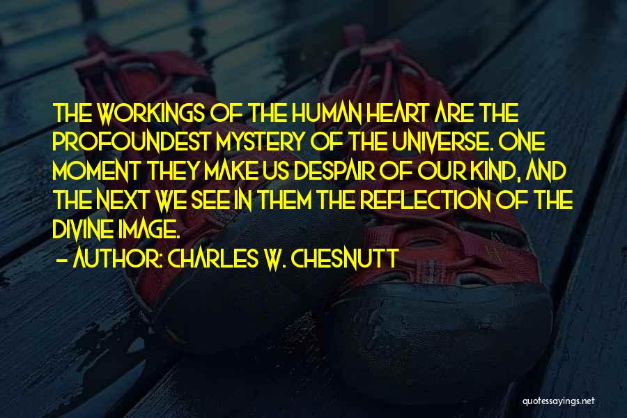 Charles W. Chesnutt Quotes: The Workings Of The Human Heart Are The Profoundest Mystery Of The Universe. One Moment They Make Us Despair Of