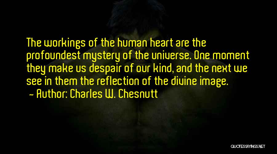 Charles W. Chesnutt Quotes: The Workings Of The Human Heart Are The Profoundest Mystery Of The Universe. One Moment They Make Us Despair Of