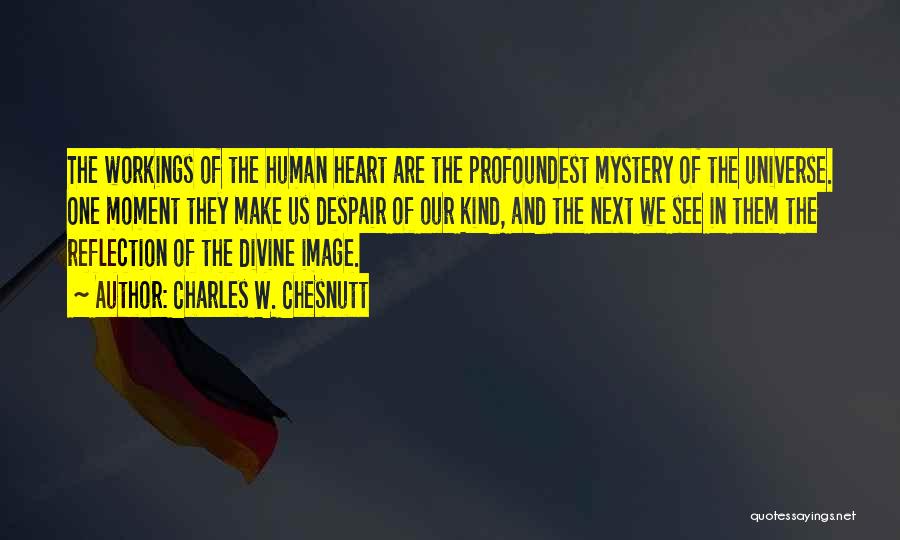 Charles W. Chesnutt Quotes: The Workings Of The Human Heart Are The Profoundest Mystery Of The Universe. One Moment They Make Us Despair Of