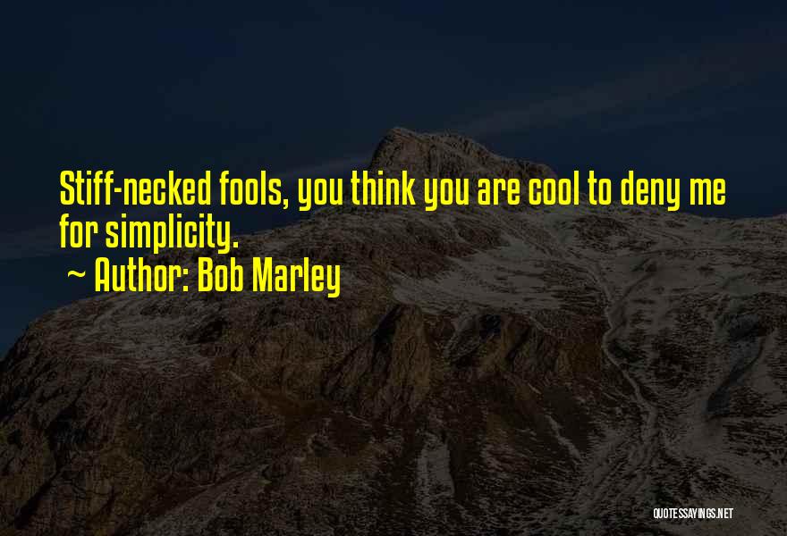 Bob Marley Quotes: Stiff-necked Fools, You Think You Are Cool To Deny Me For Simplicity.