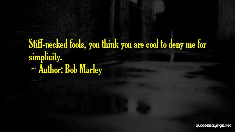 Bob Marley Quotes: Stiff-necked Fools, You Think You Are Cool To Deny Me For Simplicity.