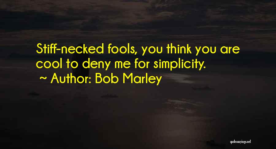 Bob Marley Quotes: Stiff-necked Fools, You Think You Are Cool To Deny Me For Simplicity.