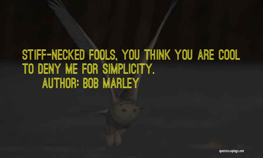Bob Marley Quotes: Stiff-necked Fools, You Think You Are Cool To Deny Me For Simplicity.