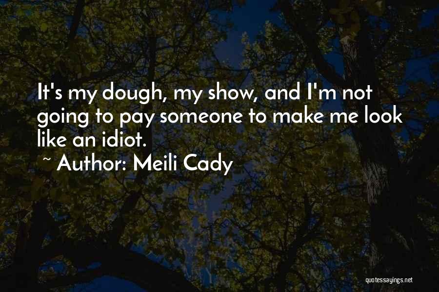 Meili Cady Quotes: It's My Dough, My Show, And I'm Not Going To Pay Someone To Make Me Look Like An Idiot.