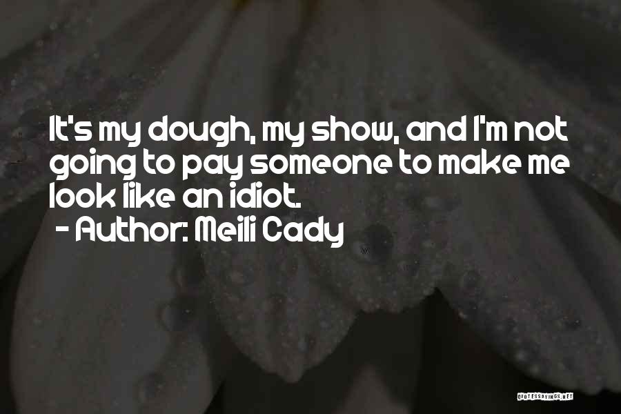 Meili Cady Quotes: It's My Dough, My Show, And I'm Not Going To Pay Someone To Make Me Look Like An Idiot.