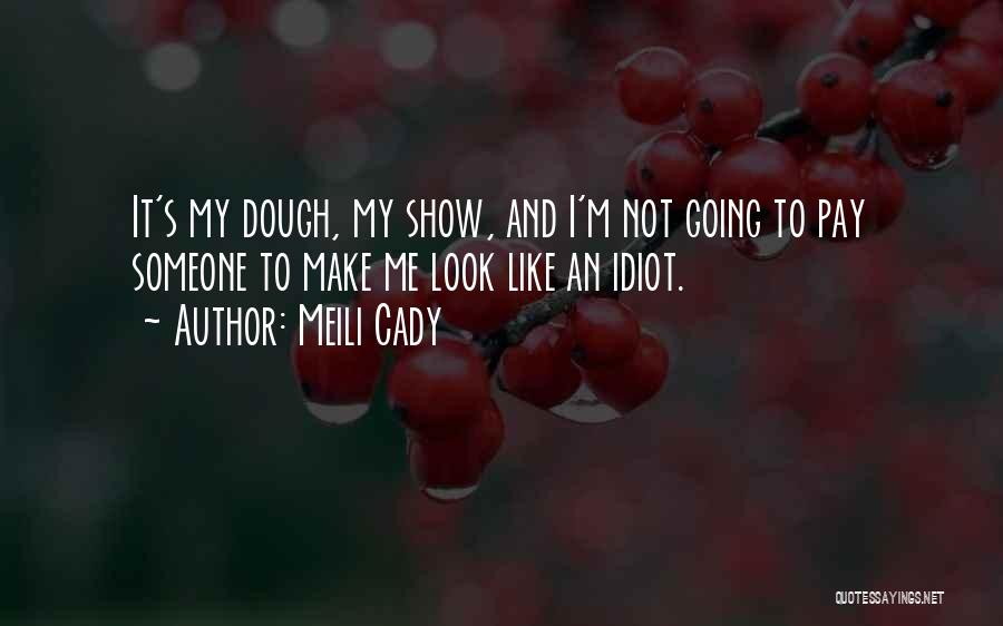 Meili Cady Quotes: It's My Dough, My Show, And I'm Not Going To Pay Someone To Make Me Look Like An Idiot.