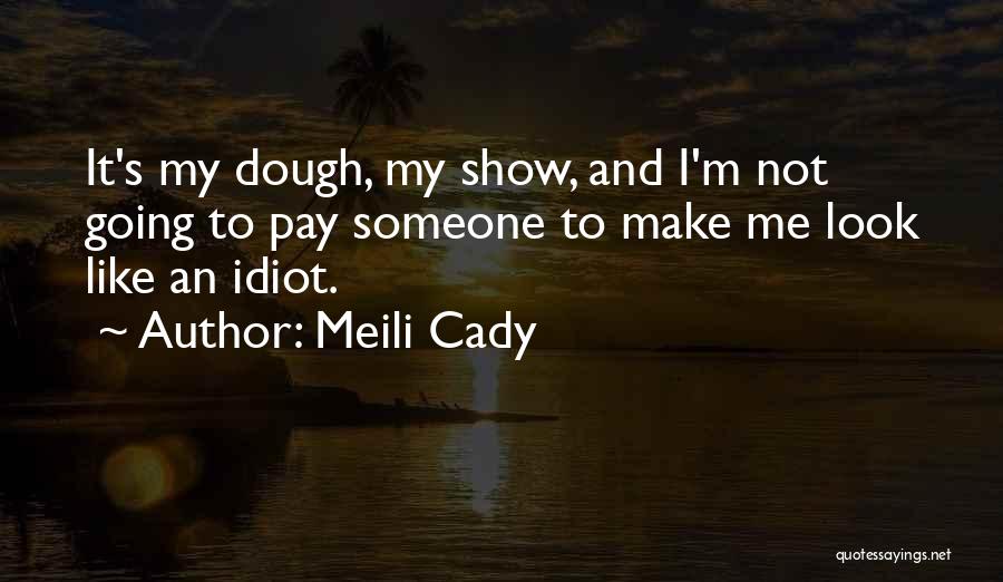 Meili Cady Quotes: It's My Dough, My Show, And I'm Not Going To Pay Someone To Make Me Look Like An Idiot.