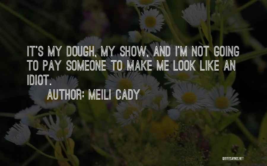 Meili Cady Quotes: It's My Dough, My Show, And I'm Not Going To Pay Someone To Make Me Look Like An Idiot.