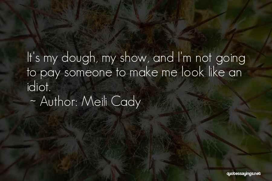 Meili Cady Quotes: It's My Dough, My Show, And I'm Not Going To Pay Someone To Make Me Look Like An Idiot.