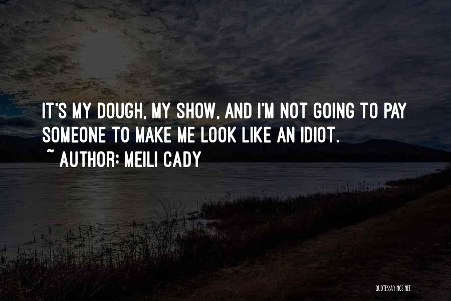 Meili Cady Quotes: It's My Dough, My Show, And I'm Not Going To Pay Someone To Make Me Look Like An Idiot.