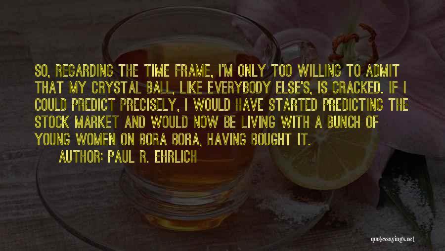 Paul R. Ehrlich Quotes: So, Regarding The Time Frame, I'm Only Too Willing To Admit That My Crystal Ball, Like Everybody Else's, Is Cracked.