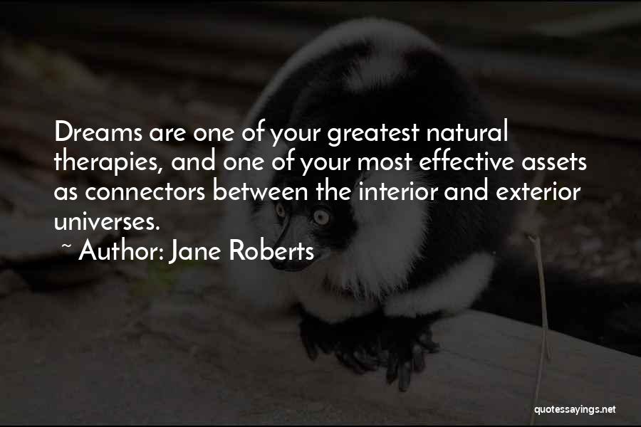 Jane Roberts Quotes: Dreams Are One Of Your Greatest Natural Therapies, And One Of Your Most Effective Assets As Connectors Between The Interior