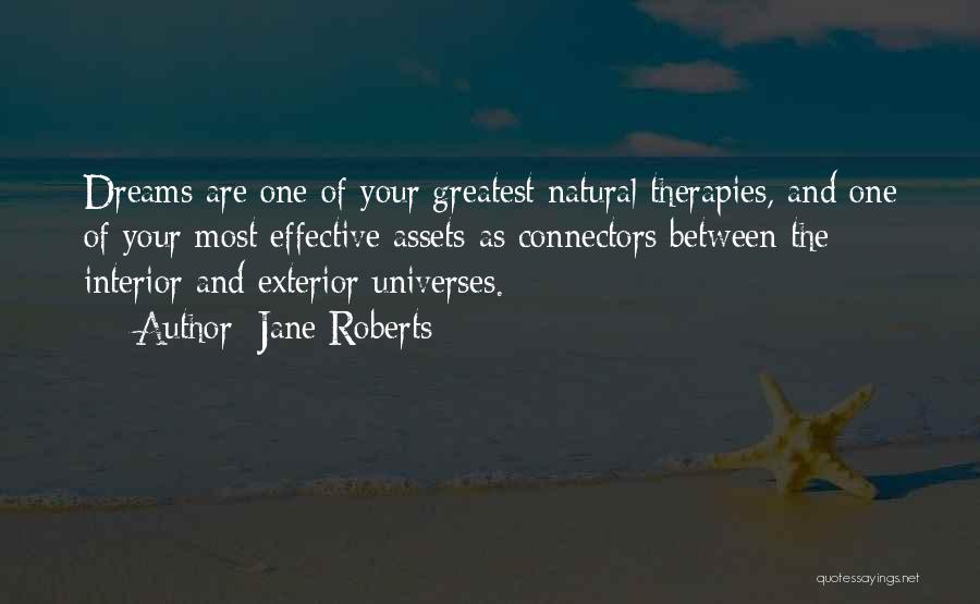 Jane Roberts Quotes: Dreams Are One Of Your Greatest Natural Therapies, And One Of Your Most Effective Assets As Connectors Between The Interior